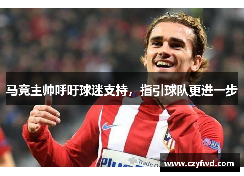马竞主帅呼吁球迷支持，指引球队更进一步